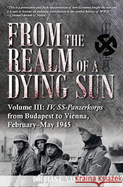 From the Realm of a Dying Sun. Volume 3: Iv. Ss-Panzerkorps from Budapest to Vienna, February-May 1945 Douglas E. Nash Sr. 9781612009568 Casemate - książka