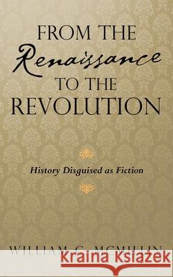 From the Renaissance to the Revolution: History Disguised as Fiction William C McMillin 9781698706641 Trafford Publishing - książka