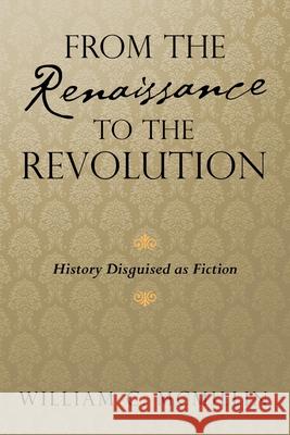 From the Renaissance to the Revolution: History Disguised as Fiction William C McMillin 9781698706658 Trafford Publishing - książka