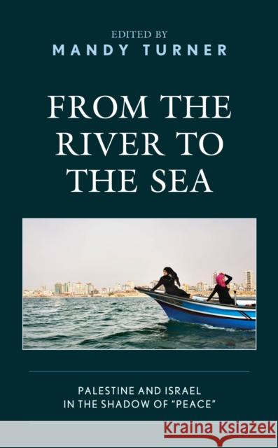 From the River to the Sea: Palestine and Israel in the Shadow of Peace Turner, Mandy 9781498582872 Lexington Books - książka