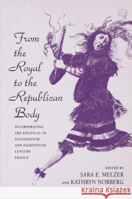 From the Royal to the Republican Body: Incorporating the Political in Seventeenth- And Eighteenth-Century France Melzer, Sara E. 9780520208070 University of California Press - książka