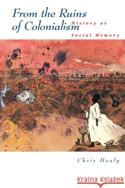 From the Ruins of Colonialism: History as Social Memory Healy, Chris 9780521565769 Cambridge University Press - książka