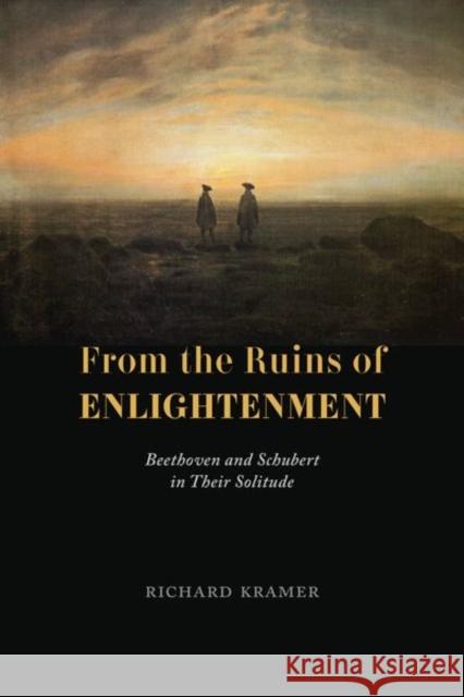From the Ruins of Enlightenment: Beethoven and Schubert in Their Solitude Kramer, Richard 9780226821634 The University of Chicago Press - książka