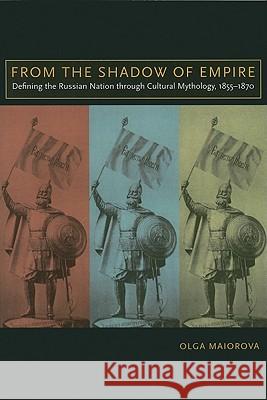 From the Shadow of Empire: Defining the Russian Nation Through Cultural Mythology, 1855-1870 Maiorova, Olga 9780299235949 University of Wisconsin Press - książka