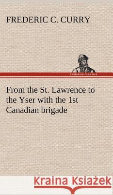 From the St. Lawrence to the Yser with the 1st Canadian brigade Frederic C Curry 9783849195311 Tredition Classics - książka