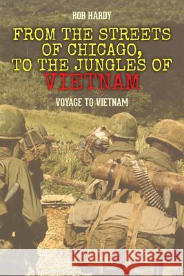 From the Streets of Chicago, to the Jungles of Vietnam: Voyage to Vietnam Rob Hardy 9781494997304 Createspace - książka