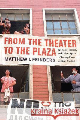 From the Theater to the Plaza – Spectacle, Protest, and Urban Space in Twenty–First–Century Madrid Matthew I. Feinberg 9780228013679  - książka