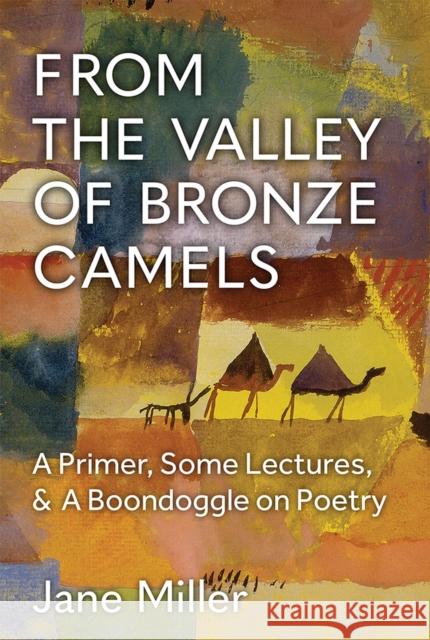 From the Valley of Bronze Camels: A Primer, Some Lectures, & A Boondoggle on Poetry Jane Miller 9780472055425 The University of Michigan Press - książka