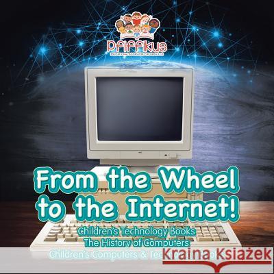 From the Wheel to the Internet! Children's Technology Books: The History of Computers - Children's Computers & Technology Books Pfiffikus 9781683776215 Pfiffikus - książka