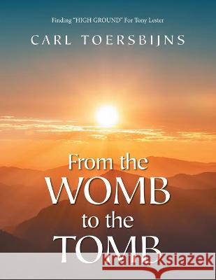 From the Womb to the Tomb: Finding HIGH GROUND For Tony Lester Carl Toersbijns 9781647539634 Urlink Print & Media, LLC - książka