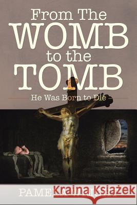 From the Womb to the Tomb: He Was Born to Die Pamela Wright 9781491798300 iUniverse - książka