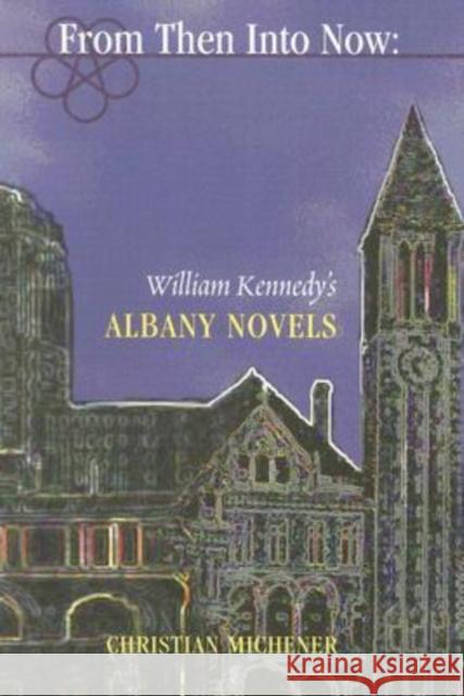 From Then Into Now: William Kennedy's Albany Novels Christian Michener 9780940866713 University of Scranton Press - książka