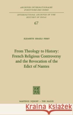 From Theology to History: French Religious Controversy and the Revocation of the Edict of Nantes: French Religious Controversy and the Revocation of t Perry, Elisabeth Israels 9789024715787 Springer - książka