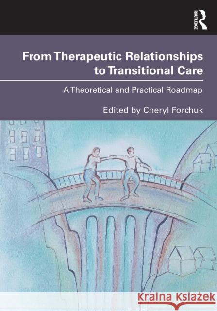 From Therapeutic Relationships to Transitional Care: A Theoretical and Practical Roadmap Forchuk, Cheryl 9780367430399 Routledge - książka