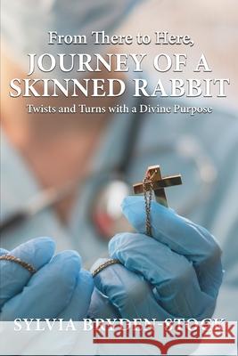 From There to Here: Journey of a Skinned Rabbit: Twist and Turns with a Divine Purpose Sylvia Bryden-Stock 9781967776979 Authors' Tranquility Press - książka