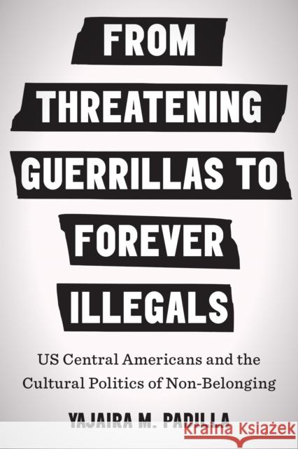 From Threatening Guerrillas to Forever Illegals: US Central Americans and the Cultural Politics of Non-Belonging Padilla, Yajaira M. 9781477325261 University of Texas Press - książka