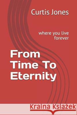 From Time To Eternity: where you live forever Curtis L. Jones 9781686990441 Independently Published - książka