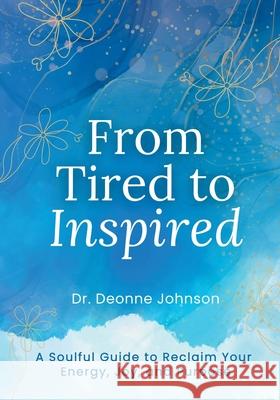 From Tired to Inspired: A Soulful Guide to Reclaim Your Energy, Joy, and Purpose Deonne Johnson 9781997775072 Lucky Book Publishing - książka
