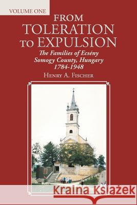 From Toleration to Expulsion: The Families of Ecsény Somogy County, Hungary 1784-1948 Fischer, Henry A. 9781496966315 Authorhouse - książka