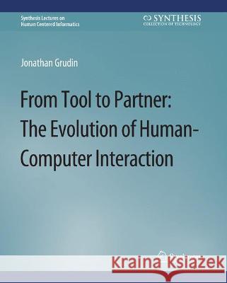 From Tool to Partner: The Evolution of Human-Computer Interaction JONATHAN GRUDIN   9783031010903 Springer International Publishing AG - książka