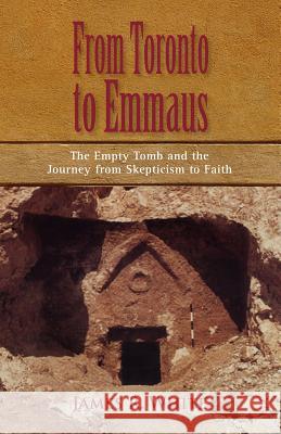 FROM TORONTO TO EMMAUS The Empty Tomb and the Journey from Skepticism to Faith James R. White 9781599251127 Solid Ground Christian Books - książka