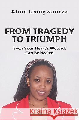 From Tragedy To Triumph: Even Your Heart's Wounds Can Be Healed Umugwaneza, Aline 9781439220924 Booksurge Publishing - książka