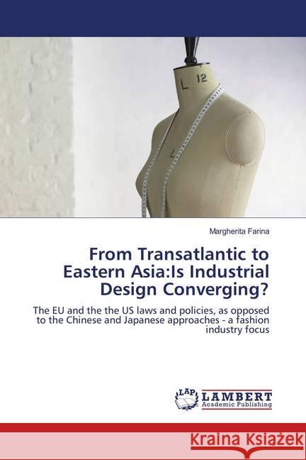From Transatlantic to Eastern Asia:Is Industrial Design Converging? : The EU and the the US laws and policies, as opposed to the Chinese and Japanese approaches - a fashion industry focus Farina, Margherita 9783659904684 LAP Lambert Academic Publishing - książka