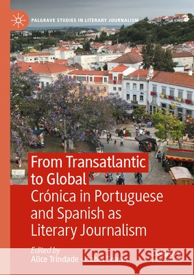 From Transatlantic to Global: Cr?nica in Portuguese and Spanish as Literary Journalism Alice Trindade Isabel Soares 9783032116260 Palgrave MacMillan - książka