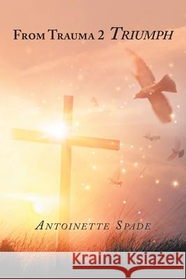 From Trauma 2 Triumph Antoinette Spade 9781728334721 Authorhouse - książka