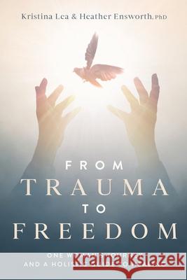 From Trauma to Freedom: One Woman's Journey and a Holistic Guide for Healing Kristina Lea, Heather M Ensworth 9781734653236 True Freedom - książka
