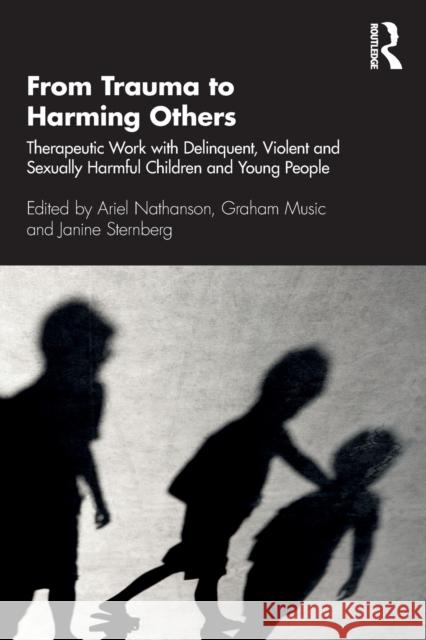From Trauma to Harming Others: Therapeutic Work with Delinquent, Violent and Sexually Harmful Children and Young People Ariel Nathanson Graham Music Janine Sternberg 9780367415570 Routledge - książka