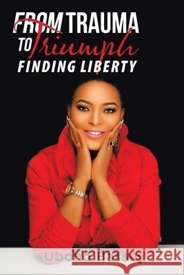 From Trauma to Triumph: Finding Liberty Uboho Bassey 9781664135062 Xlibris Us - książka