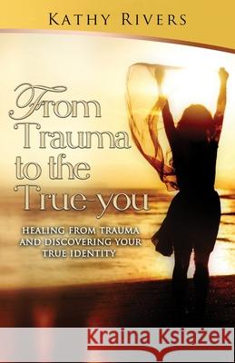 from trauma to true you Kathy Rivers 9781659074703 Independently Published - książka