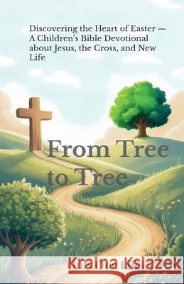 From Tree to Tree: Discovering the Heart of Easter - A Children's Bible Devotional about Jesus, the Cross, and New Life Only On 9781990772610 Only One Life - książka
