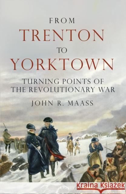 From Trenton to Yorktown: Turning Points of the Revolutionary War John R. Maass 9781472863751 Osprey Publishing (UK) - książka