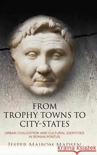 From Trophy Towns to City-States: Urban Civilization and Cultural Identities in Roman Pontus Jesper Majbom Madsen 9780812252378 University of Pennsylvania Press - książka