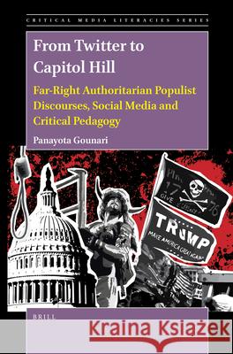 From Twitter to Capitol Hill: Far-Right Authoritarian Populist Discourses, Social Media and Critical Pedagogy Panayota Gounari 9789004428300 Brill - książka