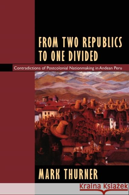 From Two Republics to One Divided: Contradictions of Postcolonial Nationmaking in Andean Peru Thurner, Mark 9780822318125 Duke University Press - książka