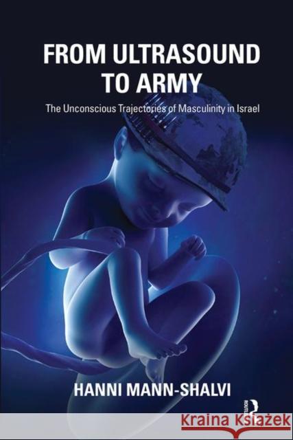 From Ultrasound to Army: The Unconscious Trajectories of Masculinity in Israel Mann-Shalvi, Hanni 9780367102425 Taylor and Francis - książka