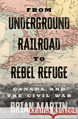 From Underground Railroad to Rebel Refuge: Canada and the Civil War Brian Martin 9781770416383 ECW Press - książka