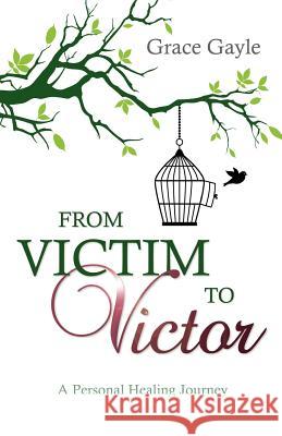 From Victim to Victor : A Personal Healing Journey Grace Gayle 9781770695139 Word Alive Press - książka