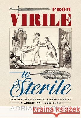 From Virile to Sterile: Science, Masculinity, and Modernity in Argentina, 1776-1852 Adriana Novoa 9780822948520 University of Pittsburgh Press - książka