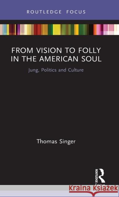 From Vision to Folly in the American Soul: Jung, Politics and Culture Thomas Singer 9780367432652 Routledge - książka