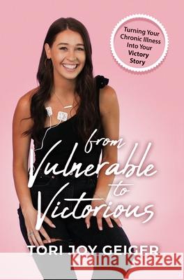 From Vulnerable to Victorious: Turning Your Chronic Illness Into Your Victory Story Tori Joy Geiger 9781737818922 Tori Joy Geiger LLC - książka