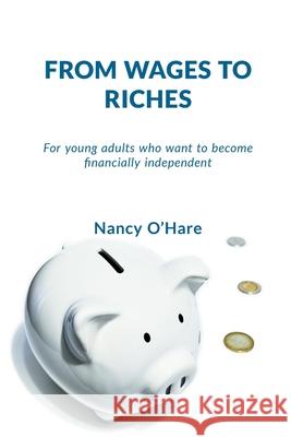 From Wages to Riches: For young adults who want to become financially independent Nancy O'Hare 9781777401702 Nancy O'Hare - książka