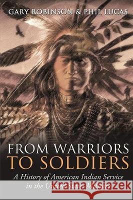 From Warriors to Soldiers: A History of American Indian Service in the U.S. Military Gary Robinson Phil Lucas 9780692951514 Tribal Eye Productions - książka