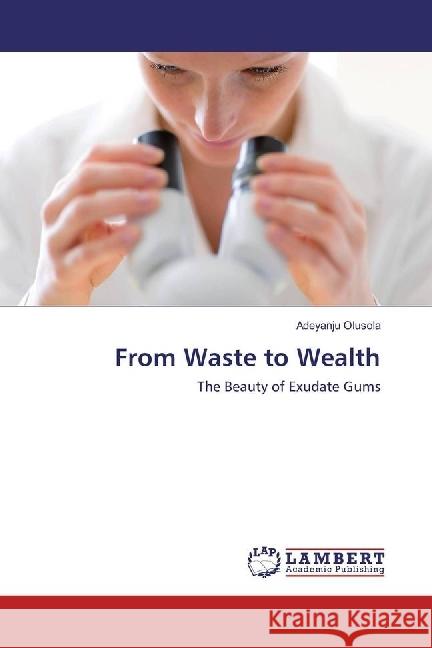 From Waste to Wealth : The Beauty of Exudate Gums Olusola, Adeyanju 9783330065307 LAP Lambert Academic Publishing - książka