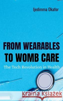 From Wearables to Womb Care: The Tech Revolution in Health Ijedinma Okafor 9782728122639 Plexity Digital - książka