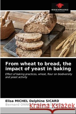 From wheat to bread, the impact of yeast in baking Elisa Michel Delphine Sicard, Bernard Onno Philippe Roussel 9786203349788 Our Knowledge Publishing - książka