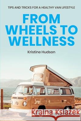 From Wheels to Wellness: Tips and Tricks for a Healthy Van Lifestyle Kristine Hudson 9781953714268 Natalia Stepanova - książka